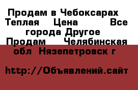 Продам в Чебоксарах!!!Теплая! › Цена ­ 250 - Все города Другое » Продам   . Челябинская обл.,Нязепетровск г.